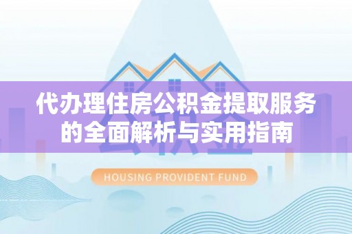 苏家屯代办理住房公积金提取服务的全面解析与实用指南