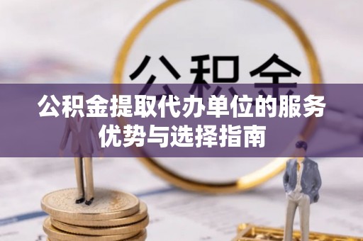 苏家屯公积金提取代办单位的服务优势与选择指南