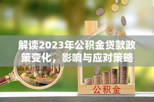 苏家屯解读2023年公积金贷款政策变化，影响与应对策略