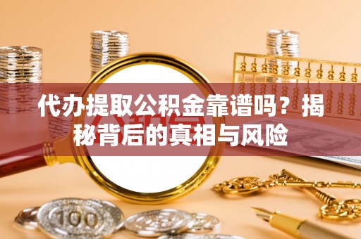 苏家屯代办提取公积金靠谱吗？揭秘背后的真相与风险