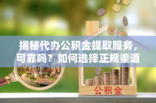 苏家屯揭秘代办公积金提取服务，可靠吗？如何选择正规渠道？