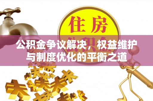 苏家屯公积金争议解决，权益维护与制度优化的平衡之道