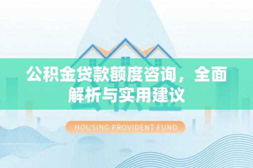 苏家屯公积金贷款额度咨询，全面解析与实用建议