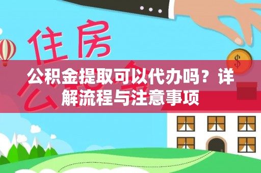 苏家屯公积金提取可以代办吗？详解流程与注意事项