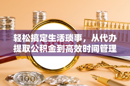 苏家屯轻松搞定生活琐事，从代办提取公积金到高效时间管理