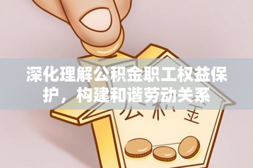 苏家屯深化理解公积金职工权益保护，构建和谐劳动关系