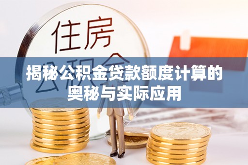 苏家屯揭秘公积金贷款额度计算的奥秘与实际应用