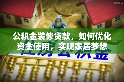 苏家屯公积金装修贷款，如何优化资金使用，实现家居梦想