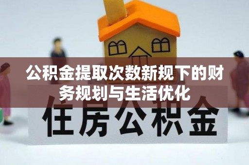 苏家屯公积金提取次数新规下的财务规划与生活优化