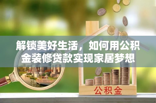苏家屯解锁美好生活，如何用公积金装修贷款实现家居梦想