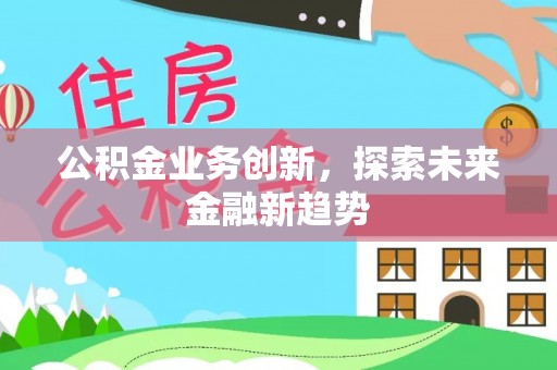苏家屯公积金业务创新，探索未来金融新趋势