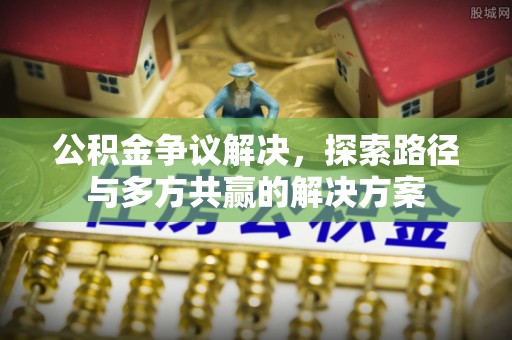 苏家屯公积金争议解决，探索路径与多方共赢的解决方案