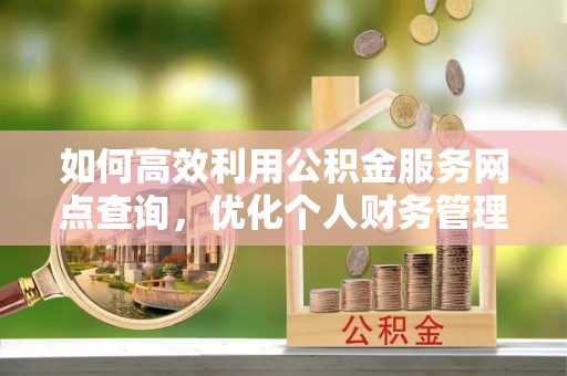 苏家屯如何高效利用公积金服务网点查询，优化个人财务管理