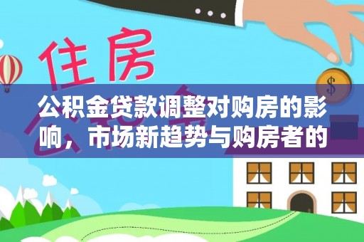 苏家屯公积金贷款调整对购房的影响，市场新趋势与购房者的选择