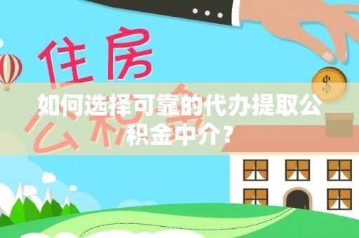 苏家屯如何选择可靠的代办提取公积金中介？